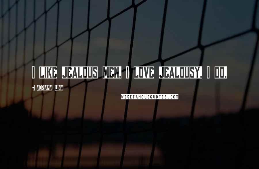 Adriana Lima Quotes: I like jealous men. I love jealousy. I do.