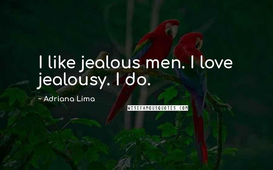 Adriana Lima Quotes: I like jealous men. I love jealousy. I do.