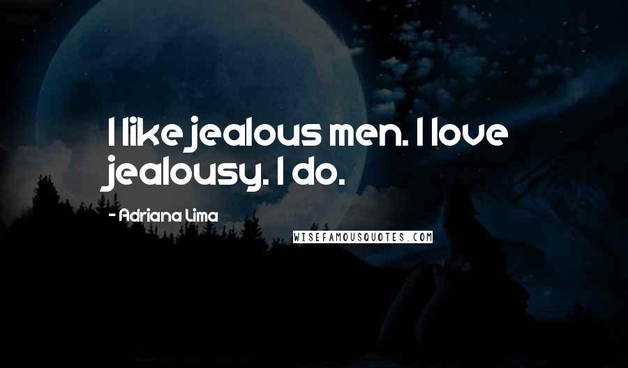 Adriana Lima Quotes: I like jealous men. I love jealousy. I do.