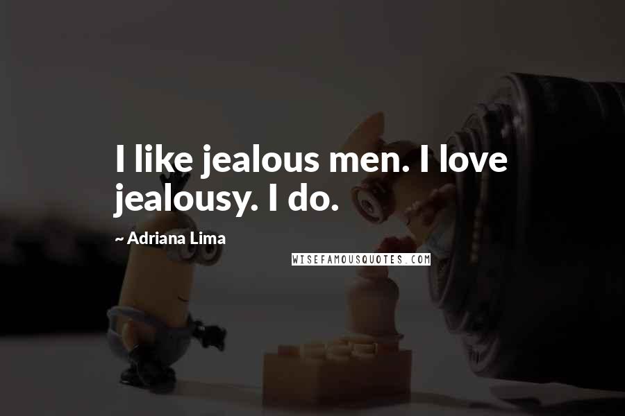 Adriana Lima Quotes: I like jealous men. I love jealousy. I do.