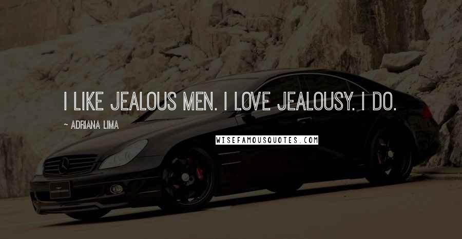 Adriana Lima Quotes: I like jealous men. I love jealousy. I do.