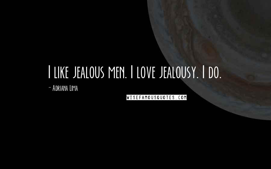 Adriana Lima Quotes: I like jealous men. I love jealousy. I do.