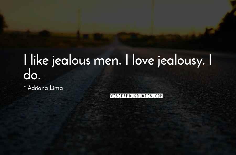 Adriana Lima Quotes: I like jealous men. I love jealousy. I do.