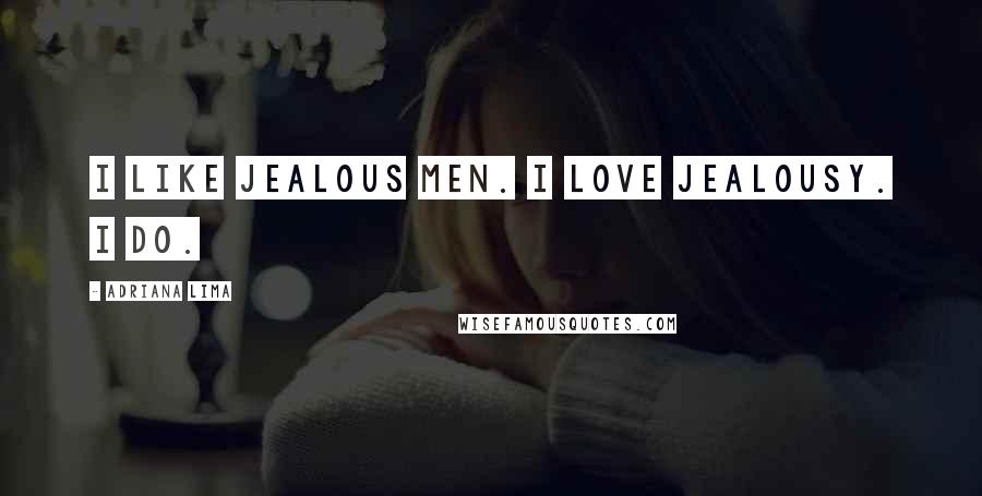 Adriana Lima Quotes: I like jealous men. I love jealousy. I do.