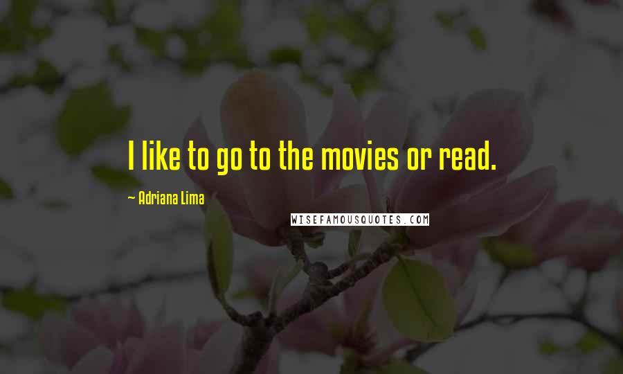 Adriana Lima Quotes: I like to go to the movies or read.