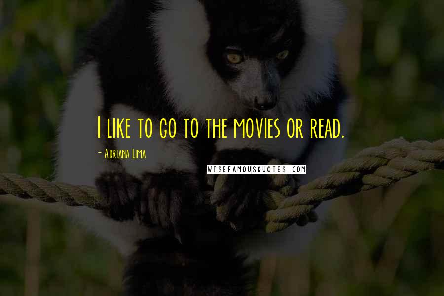 Adriana Lima Quotes: I like to go to the movies or read.