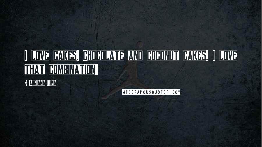 Adriana Lima Quotes: I love cakes. Chocolate and coconut cakes. I love that combination!