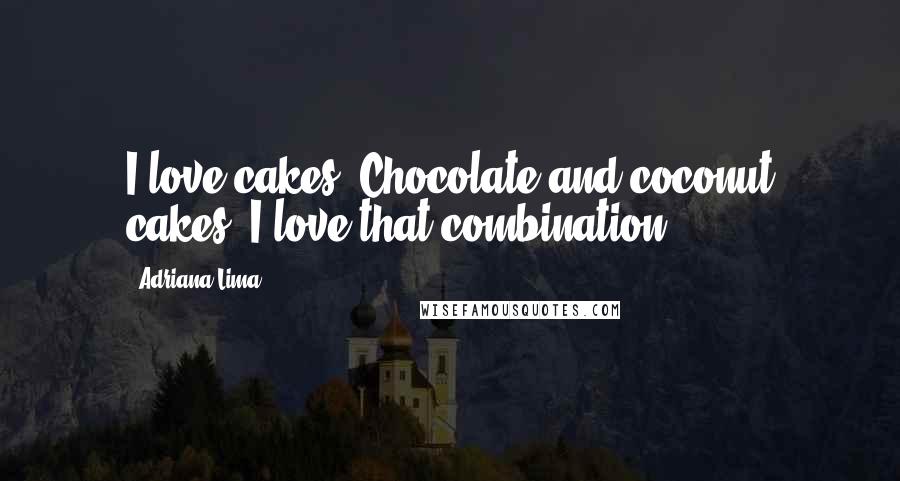 Adriana Lima Quotes: I love cakes. Chocolate and coconut cakes. I love that combination!