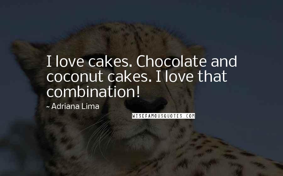 Adriana Lima Quotes: I love cakes. Chocolate and coconut cakes. I love that combination!