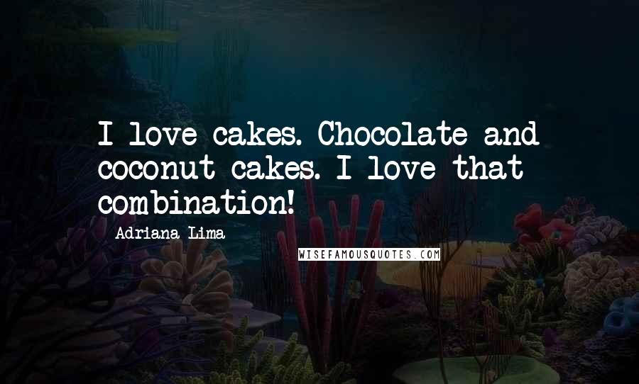 Adriana Lima Quotes: I love cakes. Chocolate and coconut cakes. I love that combination!