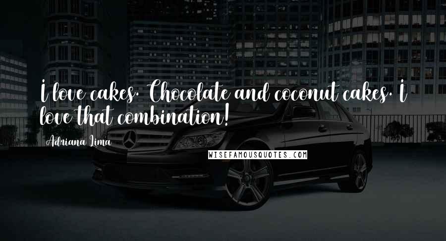 Adriana Lima Quotes: I love cakes. Chocolate and coconut cakes. I love that combination!