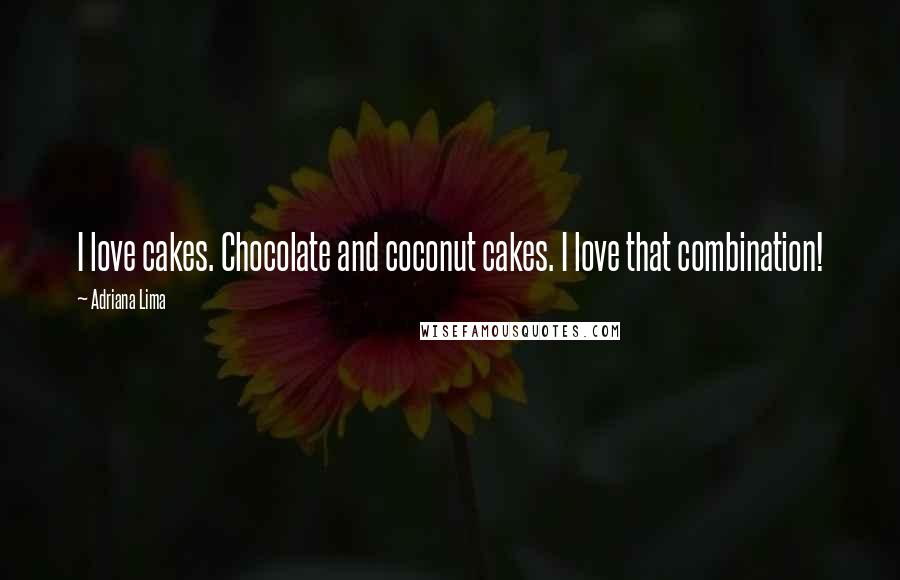 Adriana Lima Quotes: I love cakes. Chocolate and coconut cakes. I love that combination!