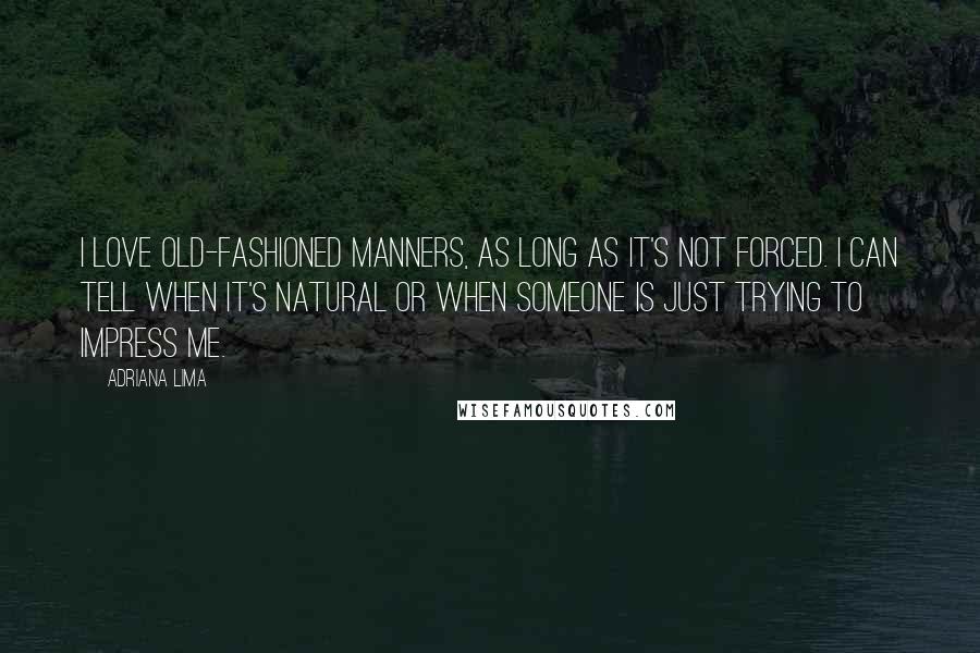 Adriana Lima Quotes: I love old-fashioned manners, as long as it's not forced. I can tell when it's natural or when someone is just trying to impress me.