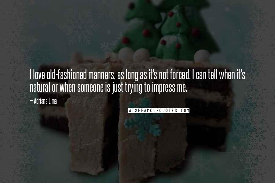 Adriana Lima Quotes: I love old-fashioned manners, as long as it's not forced. I can tell when it's natural or when someone is just trying to impress me.