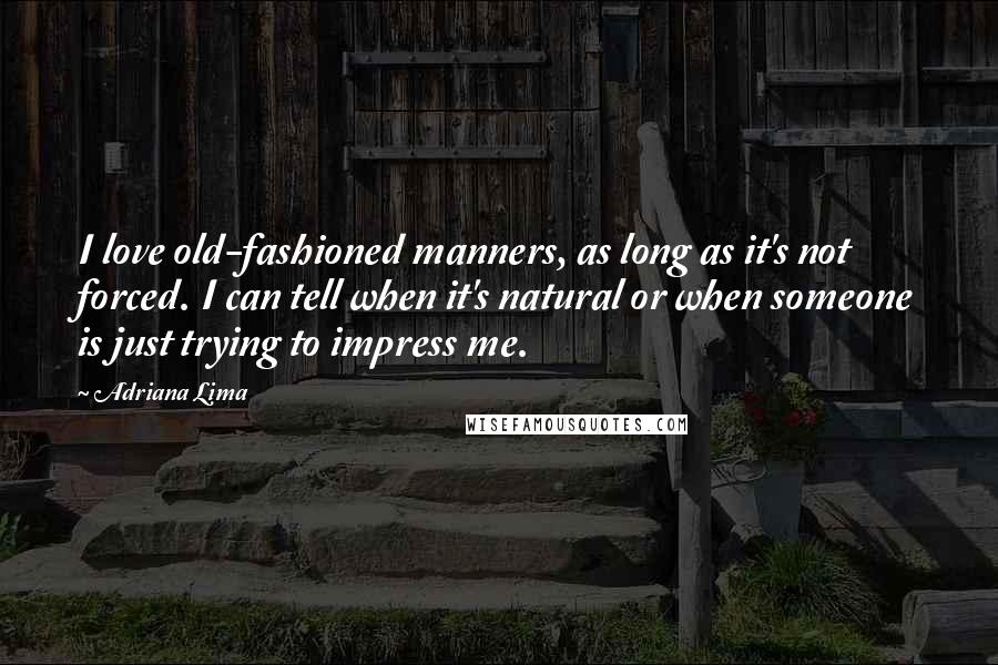 Adriana Lima Quotes: I love old-fashioned manners, as long as it's not forced. I can tell when it's natural or when someone is just trying to impress me.