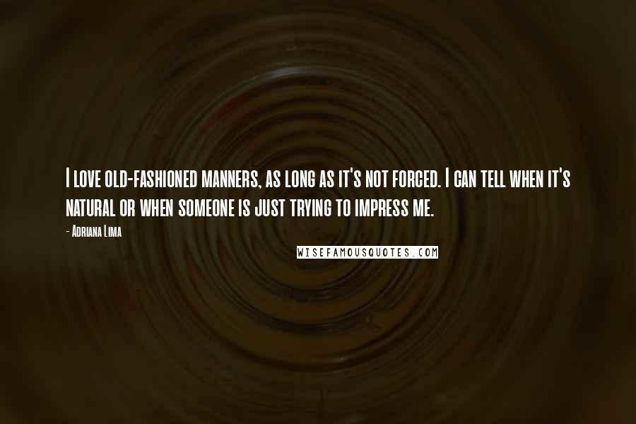 Adriana Lima Quotes: I love old-fashioned manners, as long as it's not forced. I can tell when it's natural or when someone is just trying to impress me.