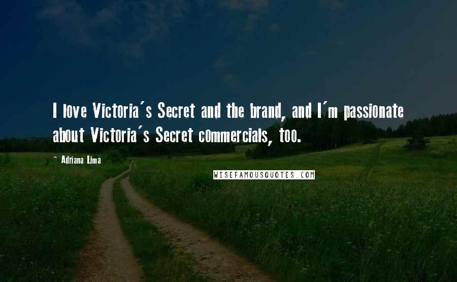 Adriana Lima Quotes: I love Victoria's Secret and the brand, and I'm passionate about Victoria's Secret commercials, too.