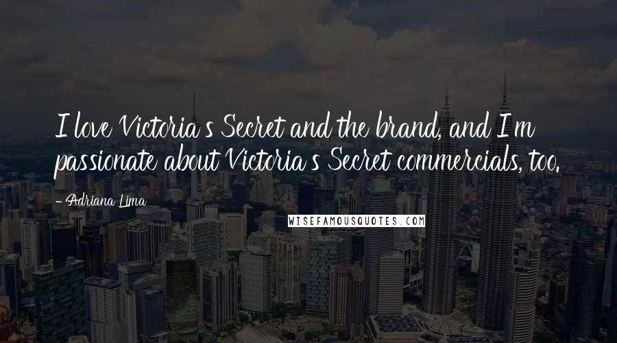 Adriana Lima Quotes: I love Victoria's Secret and the brand, and I'm passionate about Victoria's Secret commercials, too.