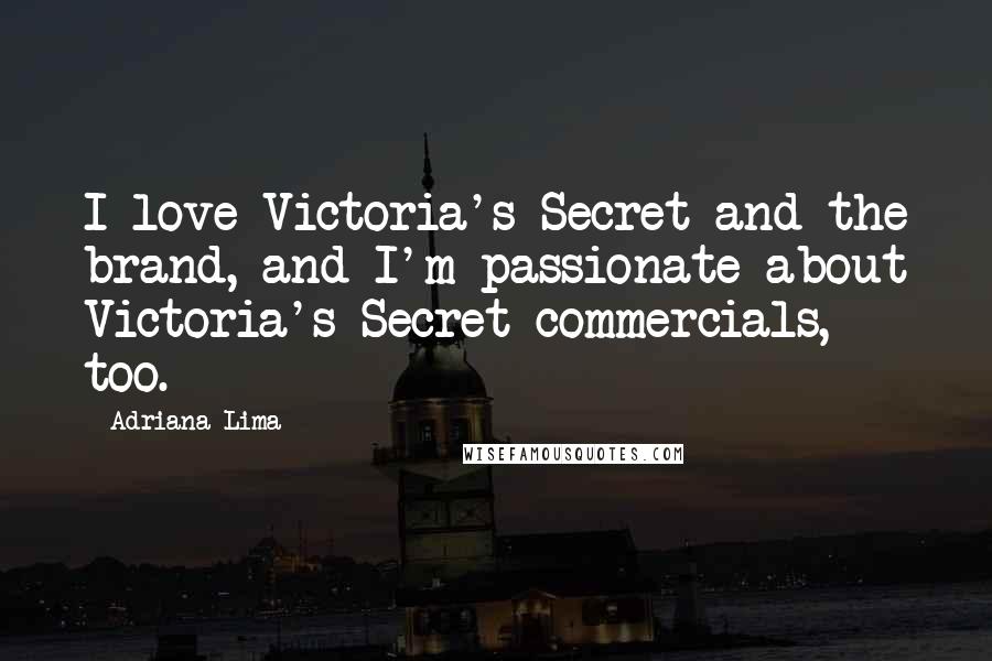 Adriana Lima Quotes: I love Victoria's Secret and the brand, and I'm passionate about Victoria's Secret commercials, too.