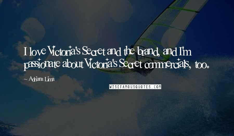Adriana Lima Quotes: I love Victoria's Secret and the brand, and I'm passionate about Victoria's Secret commercials, too.