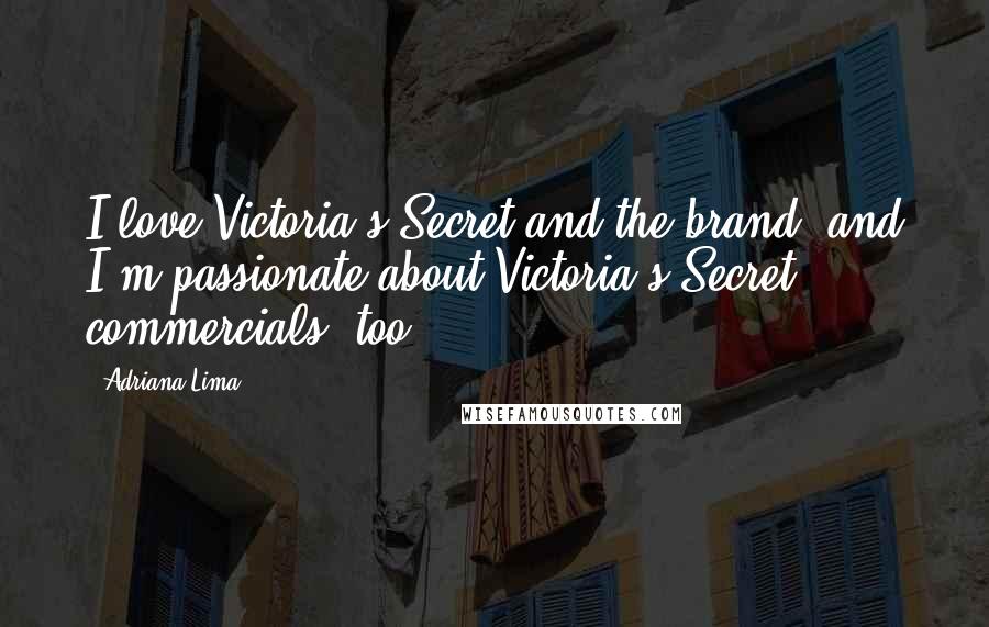 Adriana Lima Quotes: I love Victoria's Secret and the brand, and I'm passionate about Victoria's Secret commercials, too.