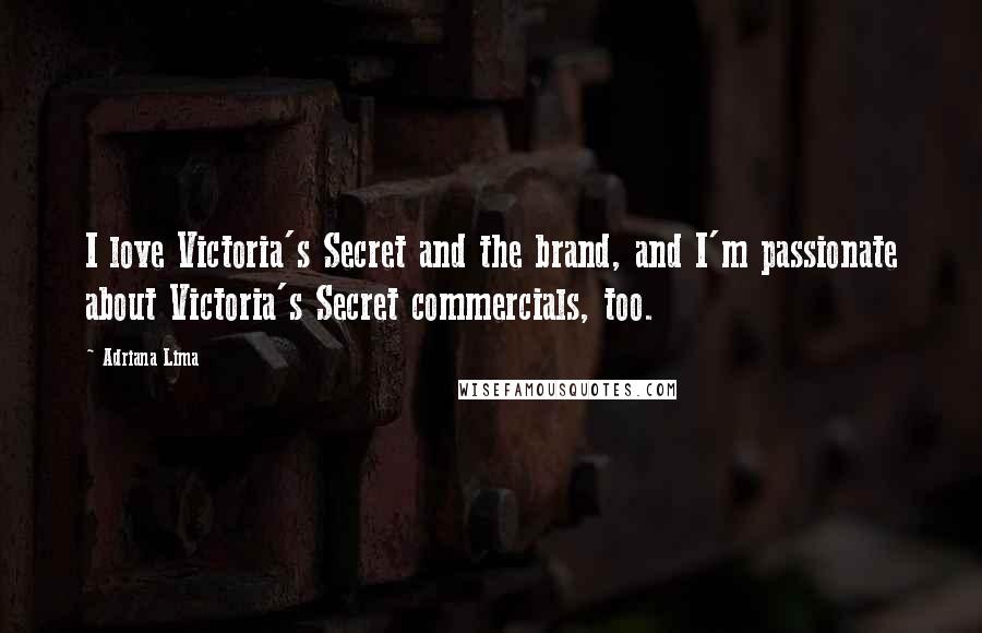 Adriana Lima Quotes: I love Victoria's Secret and the brand, and I'm passionate about Victoria's Secret commercials, too.