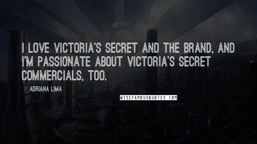 Adriana Lima Quotes: I love Victoria's Secret and the brand, and I'm passionate about Victoria's Secret commercials, too.