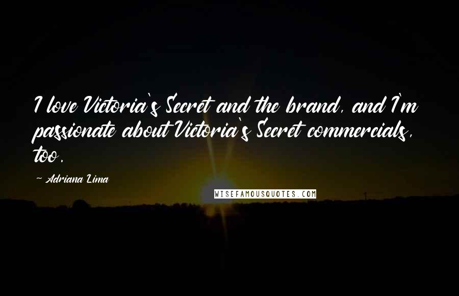 Adriana Lima Quotes: I love Victoria's Secret and the brand, and I'm passionate about Victoria's Secret commercials, too.