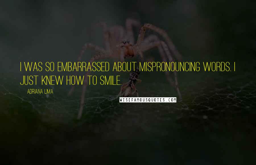 Adriana Lima Quotes: I was so embarrassed about mispronouncing words. I just knew how to smile.