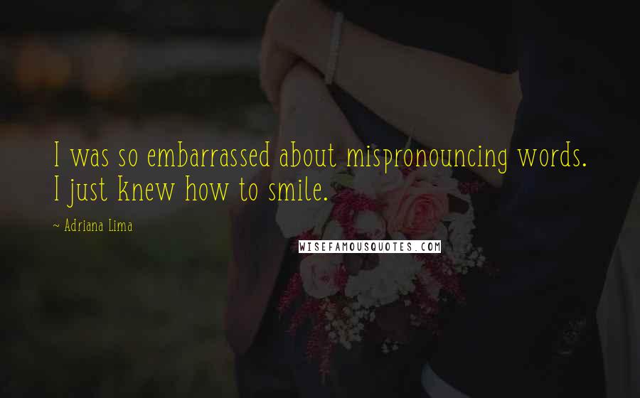 Adriana Lima Quotes: I was so embarrassed about mispronouncing words. I just knew how to smile.