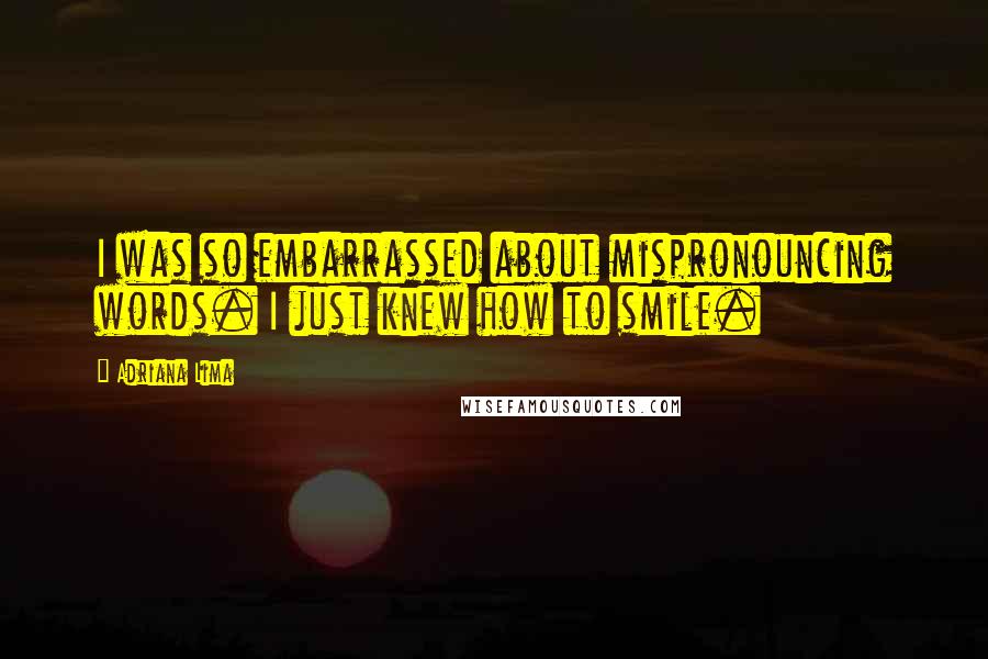 Adriana Lima Quotes: I was so embarrassed about mispronouncing words. I just knew how to smile.