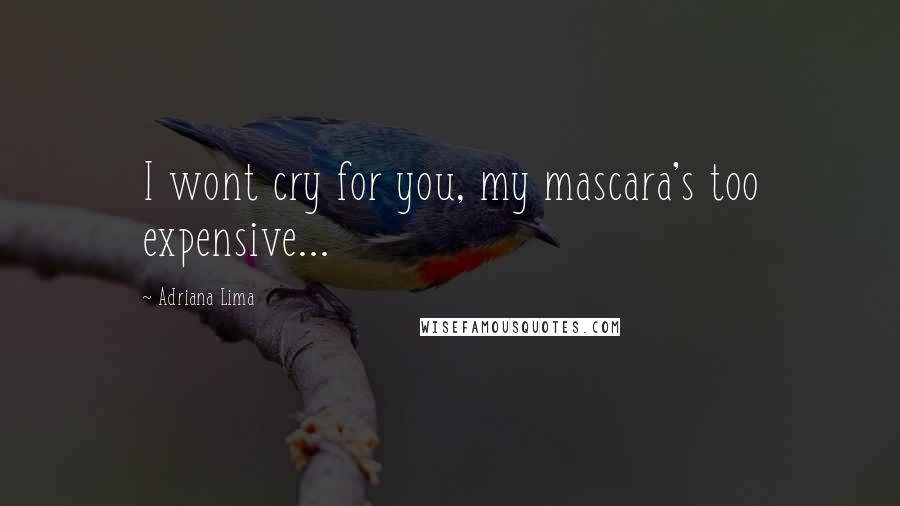 Adriana Lima Quotes: I wont cry for you, my mascara's too expensive...