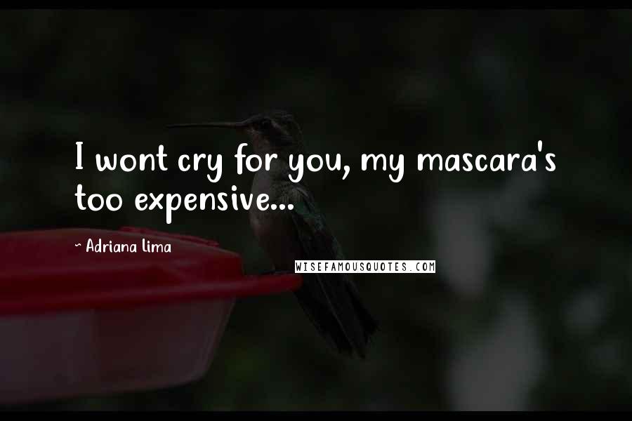 Adriana Lima Quotes: I wont cry for you, my mascara's too expensive...