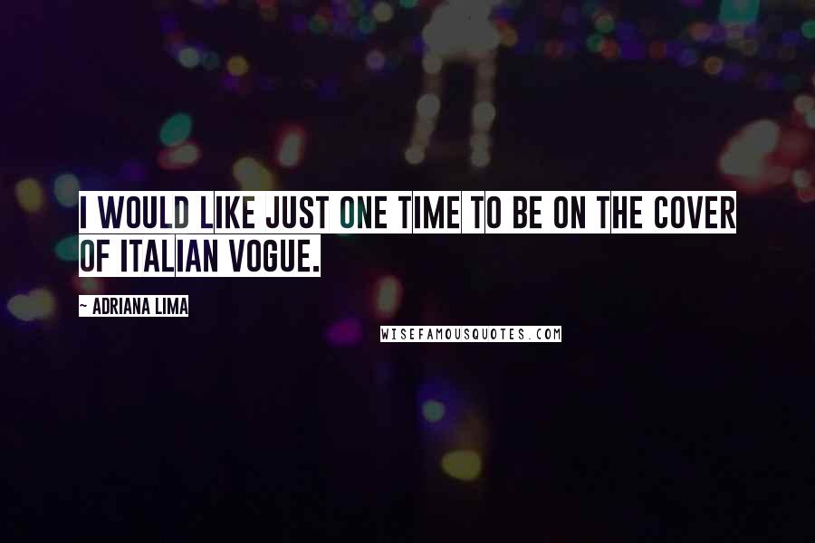 Adriana Lima Quotes: I would like just one time to be on the cover of Italian Vogue.