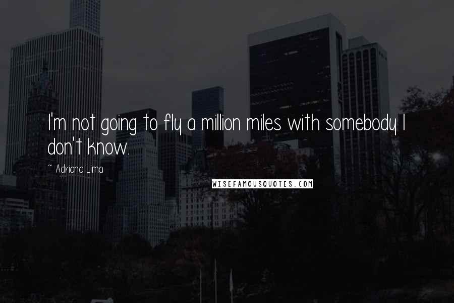 Adriana Lima Quotes: I'm not going to fly a million miles with somebody I don't know.