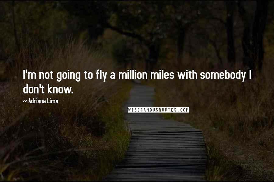 Adriana Lima Quotes: I'm not going to fly a million miles with somebody I don't know.