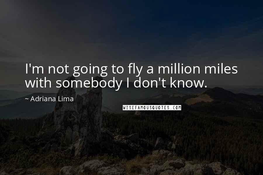 Adriana Lima Quotes: I'm not going to fly a million miles with somebody I don't know.