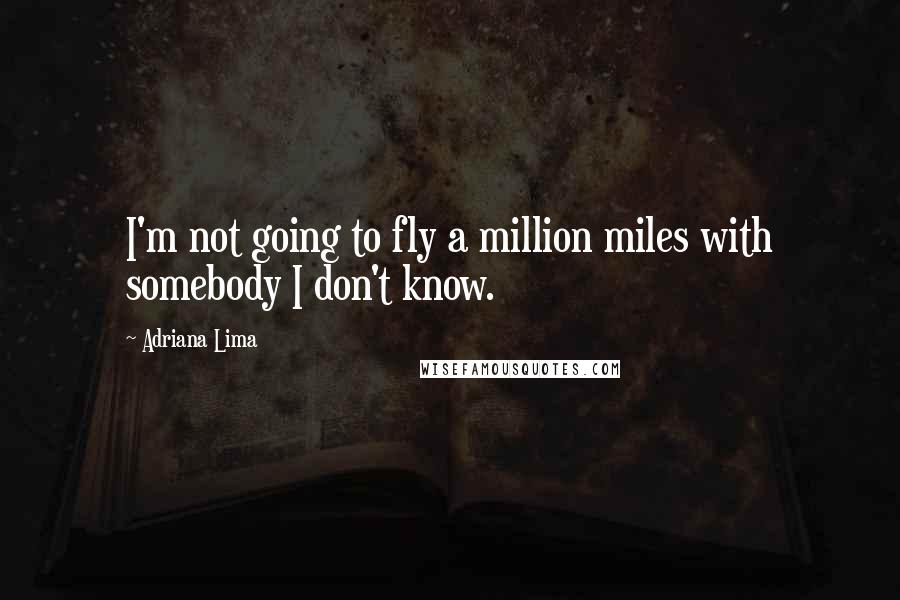 Adriana Lima Quotes: I'm not going to fly a million miles with somebody I don't know.