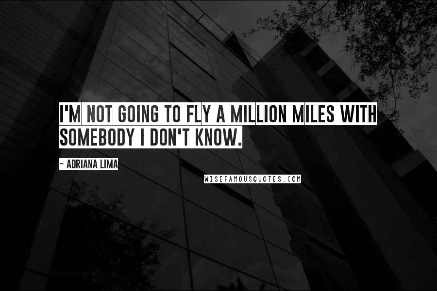 Adriana Lima Quotes: I'm not going to fly a million miles with somebody I don't know.