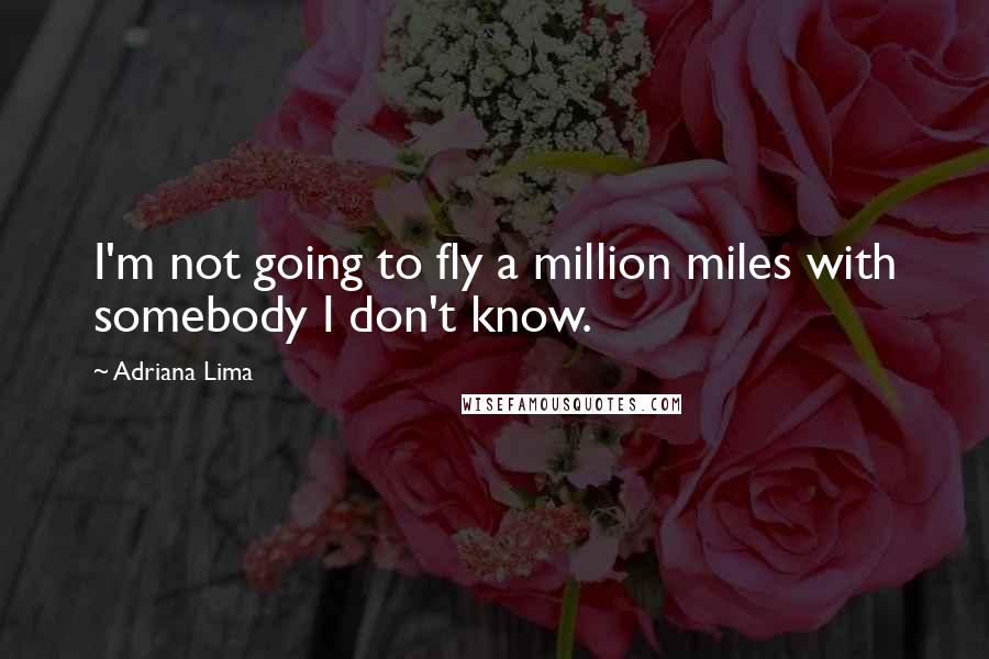 Adriana Lima Quotes: I'm not going to fly a million miles with somebody I don't know.