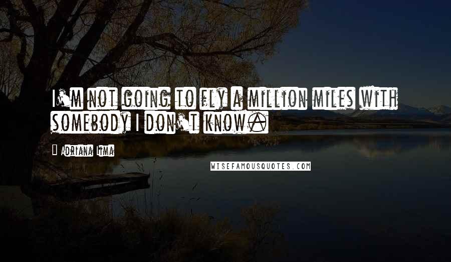 Adriana Lima Quotes: I'm not going to fly a million miles with somebody I don't know.