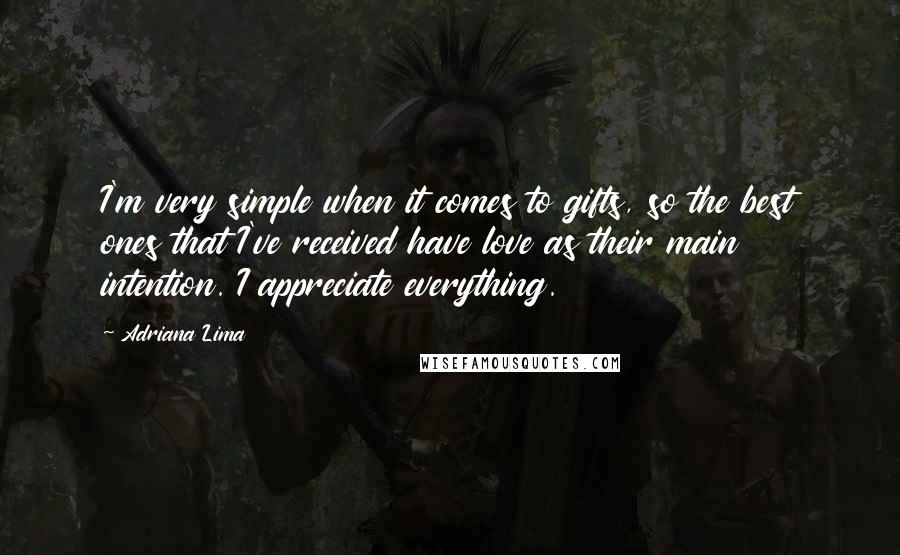 Adriana Lima Quotes: I'm very simple when it comes to gifts, so the best ones that I've received have love as their main intention. I appreciate everything.