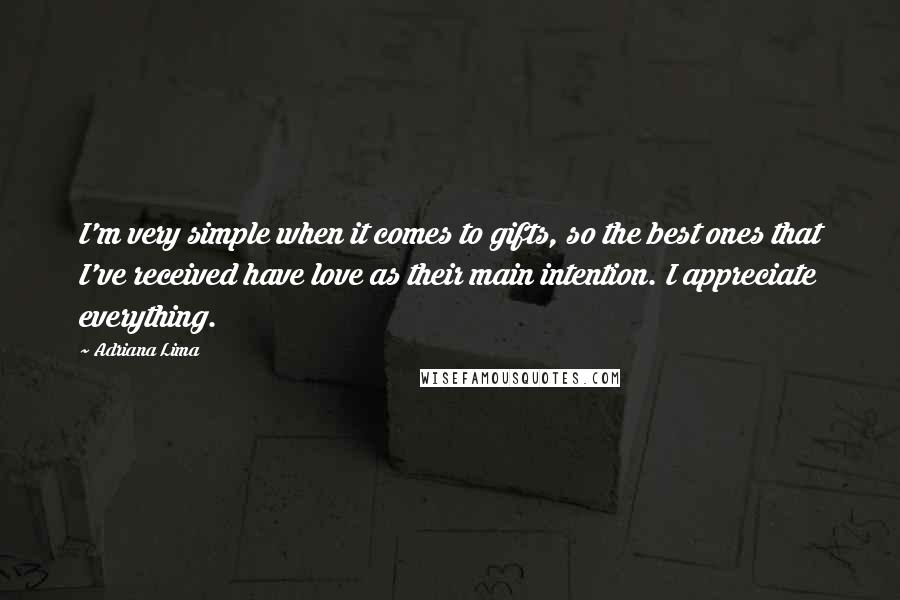 Adriana Lima Quotes: I'm very simple when it comes to gifts, so the best ones that I've received have love as their main intention. I appreciate everything.