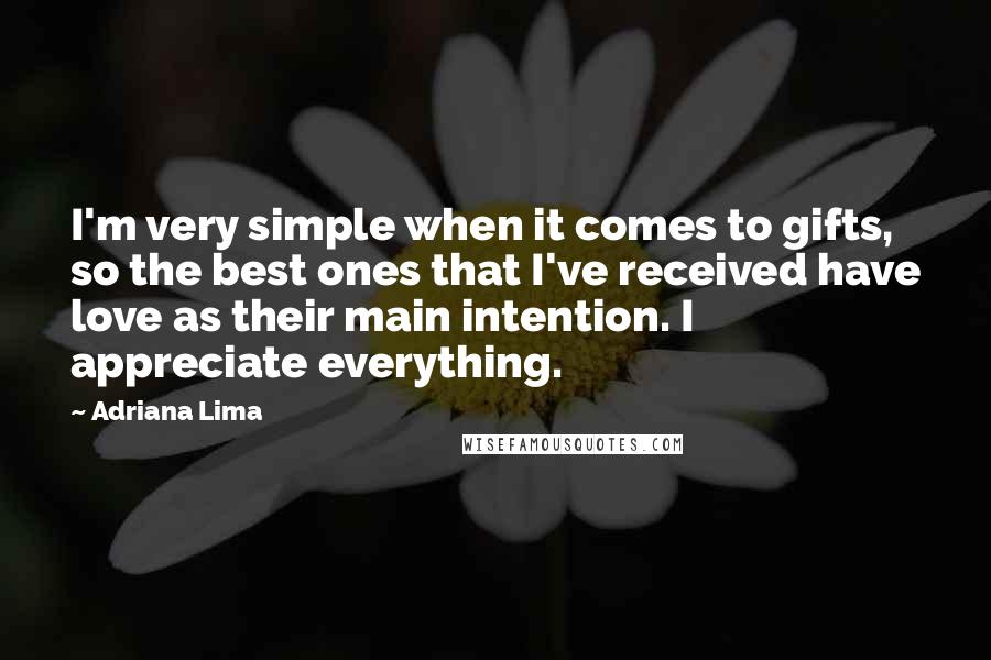 Adriana Lima Quotes: I'm very simple when it comes to gifts, so the best ones that I've received have love as their main intention. I appreciate everything.