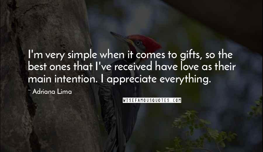 Adriana Lima Quotes: I'm very simple when it comes to gifts, so the best ones that I've received have love as their main intention. I appreciate everything.