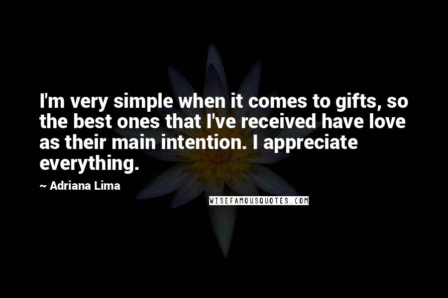 Adriana Lima Quotes: I'm very simple when it comes to gifts, so the best ones that I've received have love as their main intention. I appreciate everything.