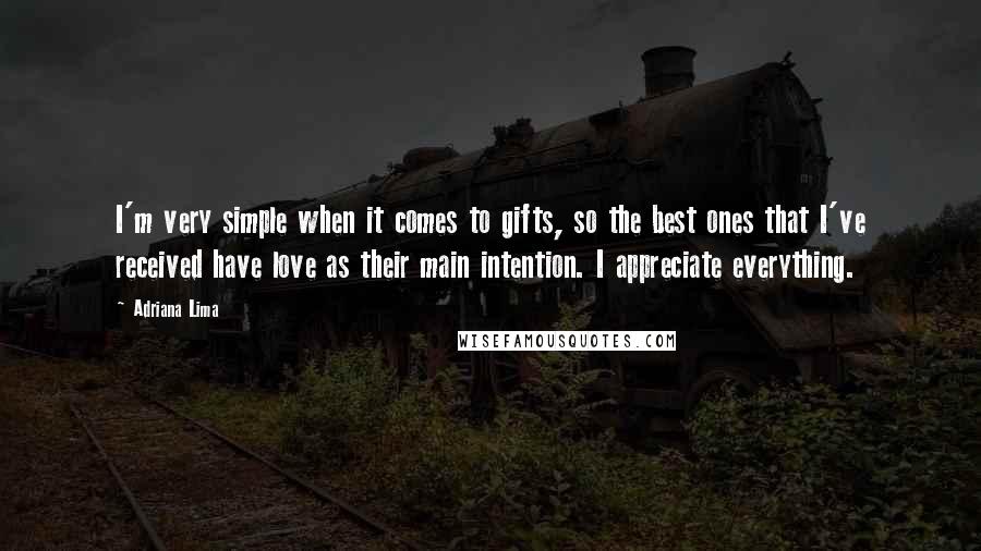 Adriana Lima Quotes: I'm very simple when it comes to gifts, so the best ones that I've received have love as their main intention. I appreciate everything.