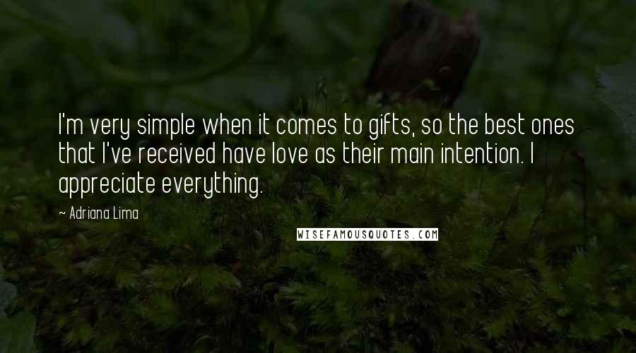 Adriana Lima Quotes: I'm very simple when it comes to gifts, so the best ones that I've received have love as their main intention. I appreciate everything.
