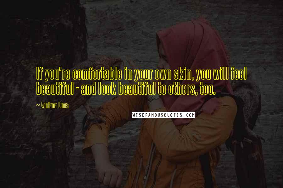 Adriana Lima Quotes: If you're comfortable in your own skin, you will feel beautiful - and look beautiful to others, too.