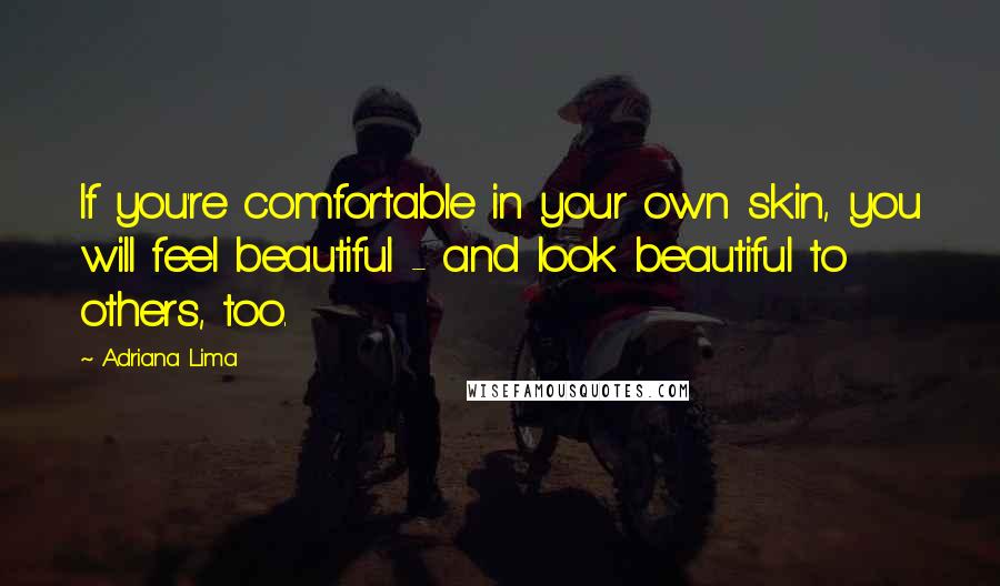 Adriana Lima Quotes: If you're comfortable in your own skin, you will feel beautiful - and look beautiful to others, too.